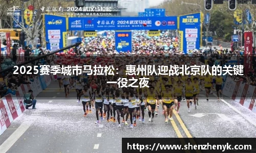 2025赛季城市马拉松：惠州队迎战北京队的关键一役之夜