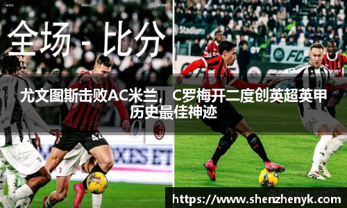 尤文图斯击败AC米兰，C罗梅开二度创英超英甲历史最佳神迹