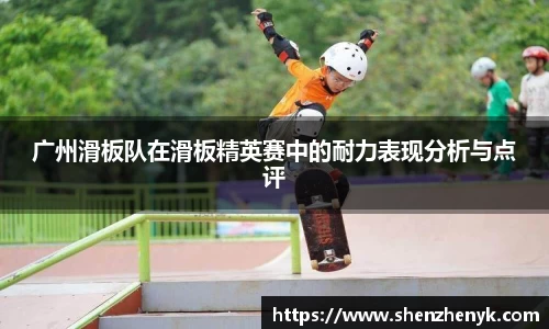 广州滑板队在滑板精英赛中的耐力表现分析与点评