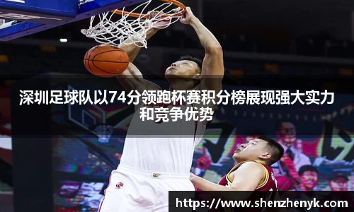 深圳足球队以74分领跑杯赛积分榜展现强大实力和竞争优势