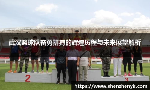 武汉篮球队奋勇拼搏的辉煌历程与未来展望解析