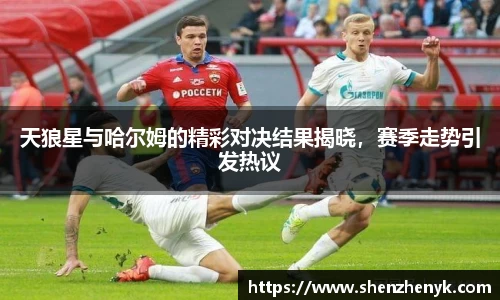 天狼星与哈尔姆的精彩对决结果揭晓，赛季走势引发热议